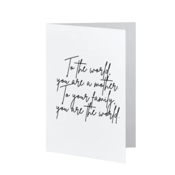 To the world, you are a mother. To your family, you are the world.