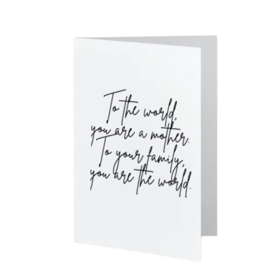 To the world, you are a mother. To your family, you are the world.