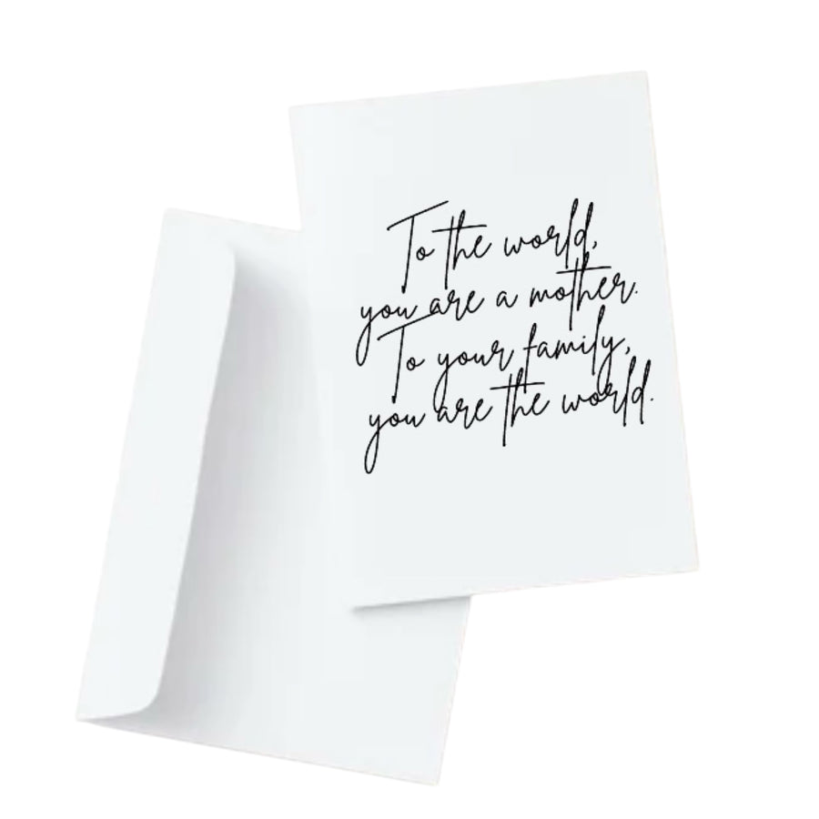 To the world, you are a mother. To your family, you are the world.