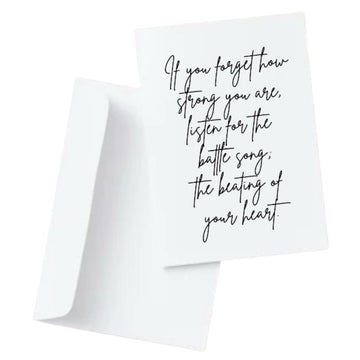 If you forget how strong you are, listen for the  battle song; the beating of your heart.